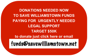 
DONATIONS NEEDED NOW
TO SAVE WILLIAMSTOWN FUNDS 
PAYING FOR  URGENTLY NEEDED
LEGAL SUPPORT
TARGET $50K
to donate just click here or email
￼