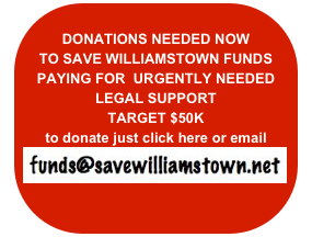 
DONATIONS NEEDED NOW
TO SAVE WILLIAMSTOWN FUNDS 
PAYING FOR  URGENTLY NEEDED
LEGAL SUPPORT
TARGET $50K
to donate just click here or email
￼